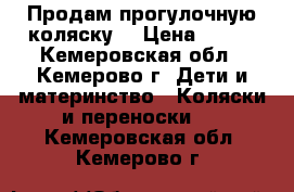 Продам прогулочную коляску. › Цена ­ 500 - Кемеровская обл., Кемерово г. Дети и материнство » Коляски и переноски   . Кемеровская обл.,Кемерово г.